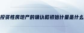 投資性房地產(chǎn)的確認(rèn)和初始計(jì)量是什么
