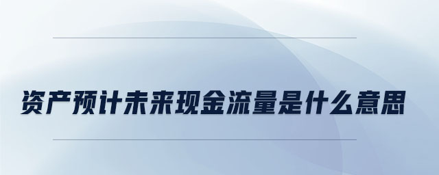資產(chǎn)預計未來現(xiàn)金流量是什么意思
