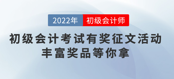2022年初級會計考試有獎?wù)魑幕顒?，豐富獎品等你拿
