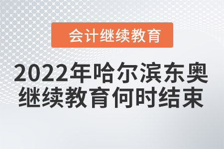 2022年哈爾濱東奧會計繼續(xù)教育何時結(jié)束？
