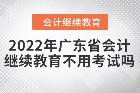 2022年廣東省會(huì)計(jì)繼續(xù)教育不用考試嗎？