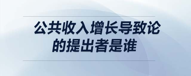 公共收入增長(zhǎng)導(dǎo)致論的提出者是誰(shuí)