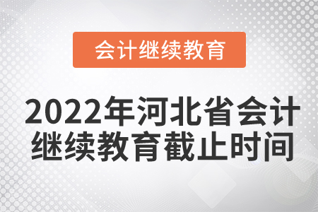 2022年河北省會計繼續(xù)教育截止時間
