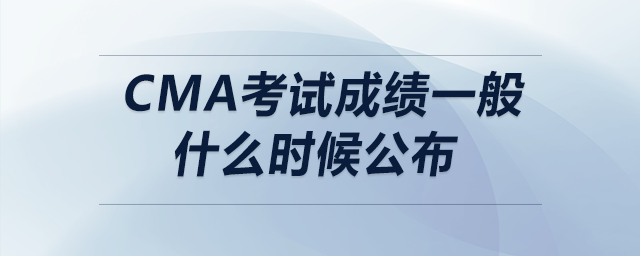cma考試成績一般什么時候公布
