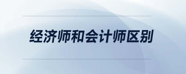 經(jīng)濟師和會計師區(qū)別