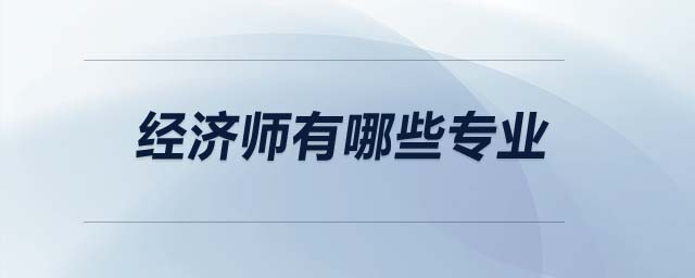 經(jīng)濟師有哪些專業(yè)