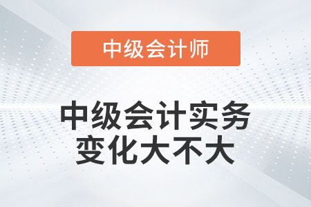 2023年中級(jí)會(huì)計(jì)實(shí)務(wù)變化大不大你知道嗎？