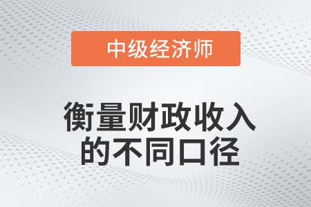 衡量財政收入的不同口徑_2022中級經(jīng)濟師經(jīng)濟基礎知識點