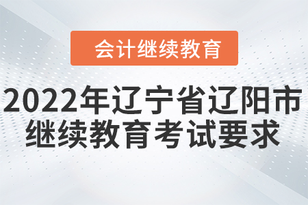 2022年遼寧省遼陽市會計繼續(xù)教育考試要求