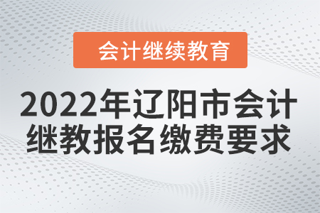 2022年遼陽市會(huì)計(jì)繼續(xù)教育報(bào)名繳費(fèi)要求