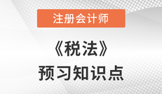 2023年注會《稅法》預習知識點搶先學！