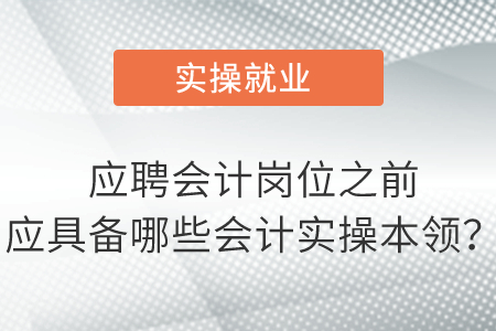 應(yīng)聘會(huì)計(jì)崗位之前應(yīng)具備哪些會(huì)計(jì)實(shí)操本領(lǐng)？