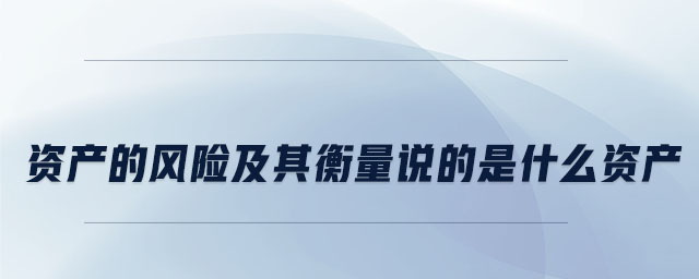 資產(chǎn)的風(fēng)險及其衡量說的是什么資產(chǎn)