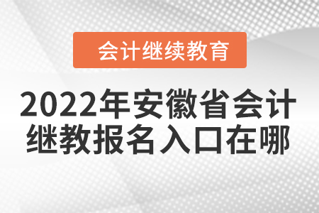 2022年安徽省會(huì)計(jì)繼續(xù)教育報(bào)名入口在哪？