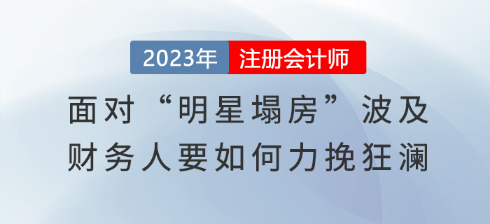 面對(duì)“明星塌房”波及，財(cái)務(wù)人要如何力挽狂瀾