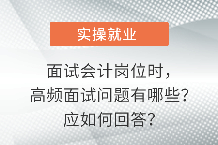 面試會計崗位時，高頻面試問題有哪些？應如何回答？