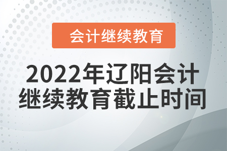 2022年遼陽會計繼續(xù)教育截止時間