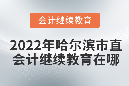 2022年哈爾濱市直會計繼續(xù)教育在哪？
