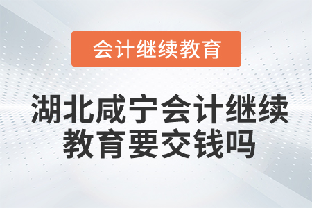 湖北咸寧會(huì)計(jì)繼續(xù)教育要交錢(qián)嗎？