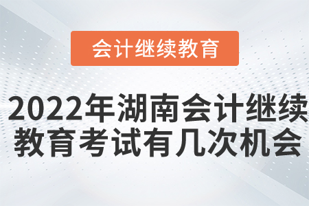 2022年湖南會計繼續(xù)教育考試有幾次機會？