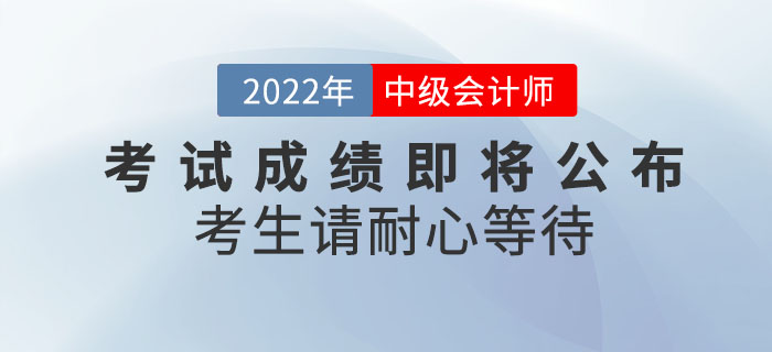 心態(tài)別蹦！2022年中級會計考試成績即將公布，考生請耐心等待！