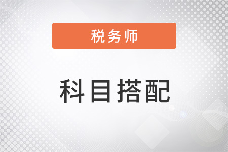 注冊(cè)稅務(wù)師考試科目怎么搭配
