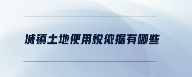 城鎮(zhèn)土地使用稅依據有哪些