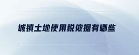 城鎮(zhèn)土地使用稅依據(jù)有哪些