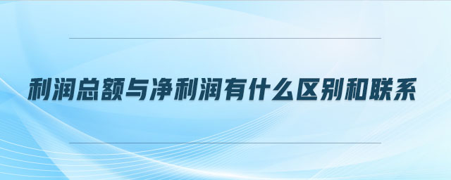 利潤總額與凈利潤有什么區(qū)別和聯(lián)系