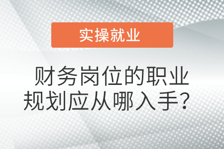 財務(wù)崗位的職業(yè)規(guī)劃應(yīng)從哪入手？