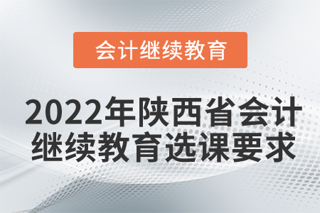 2022年陜西省會計繼續(xù)教育選課要求