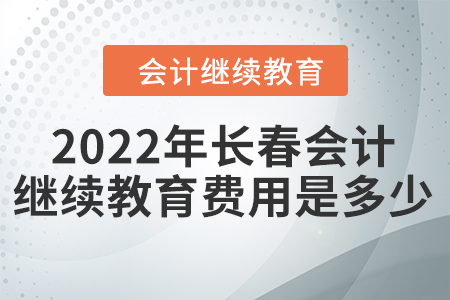 2022年長春會計繼續(xù)教育費用是多少？