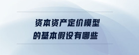 資本資產(chǎn)定價(jià)模型的基本假設(shè)有哪些