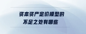 資本資產(chǎn)定價(jià)模型的不足之處有哪些