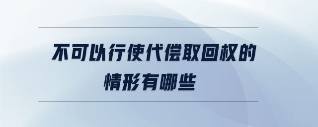 不可以行使代償取回權(quán)的情形有哪些