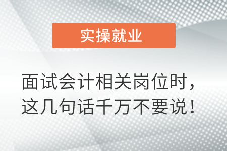 面試會計(jì)相關(guān)崗位時，這幾句話千萬不要說！