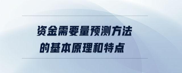 資金需要量預(yù)測(cè)方法的基本原理和特點(diǎn)