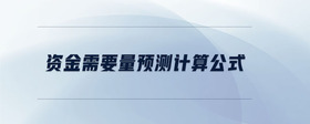 資金需要量預(yù)測計(jì)算公式