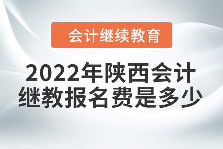 2022年陜西會計繼續(xù)教育報名費是多少？