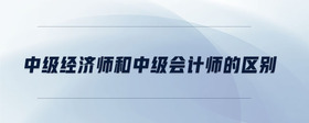 中級經(jīng)濟師和中級會計師的區(qū)別