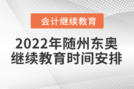 2022年隨州東奧會計繼續(xù)教育時間安排