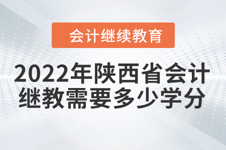 2022年陜西省會(huì)計(jì)繼續(xù)教育需要多少學(xué)分？
