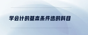 學(xué)會(huì)計(jì)的基本條件選的科目