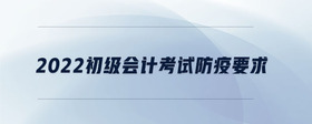 2022初級(jí)會(huì)計(jì)考試防疫要求