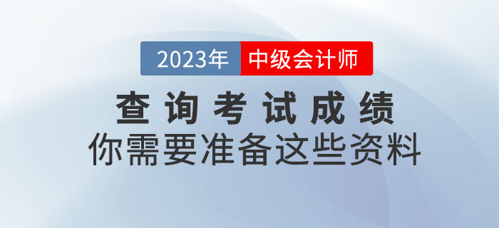 提醒！查詢中級(jí)會(huì)計(jì)考試成績(jī)你需要準(zhǔn)備這些資料！