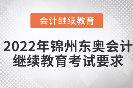 2022年錦州東奧會(huì)計(jì)繼續(xù)教育考試要求