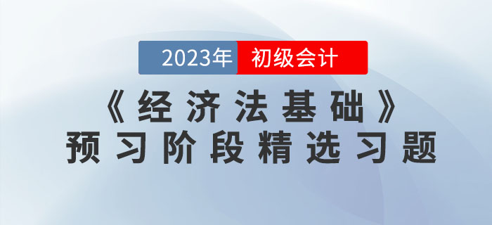 免費習(xí)題：2023年初級會計《經(jīng)濟法基礎(chǔ)》預(yù)習(xí)階段精選習(xí)題匯總！