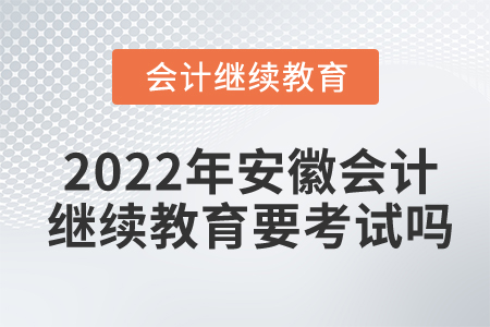 2022年安徽會計繼續(xù)教育要考試嗎？