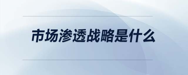 市場滲透戰(zhàn)略是什么