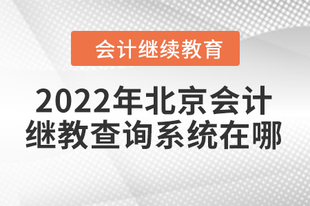 2022年北京會計繼續(xù)教育查詢系統(tǒng)在哪？